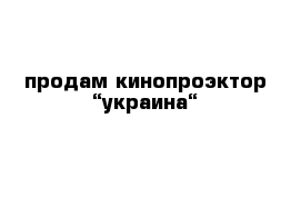 продам кинопроэктор “украина“